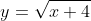 y= \sqrt{x+ 4}